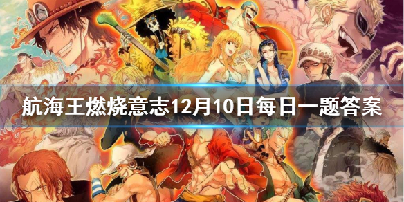 《航海王燃烧意志》微信每日一题12月10日答案，天梯赛在每天的什么时间段开启 