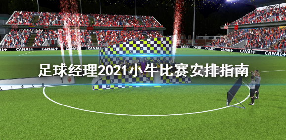 足球经理2021小牛比赛安排指南