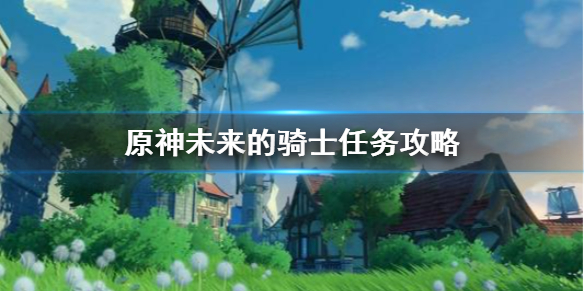 《原神》艾琳未来的骑士任务指南，《原神》未来的骑士任务怎么做？