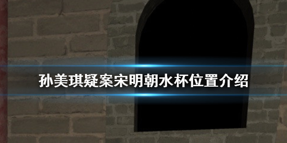 孙美琪疑案宋明朝水杯位置在哪?水杯位置介绍