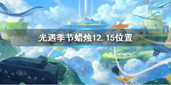 《光遇》12月15日预言季蜡烛在哪，《光遇》季节蜡烛12.15位置？