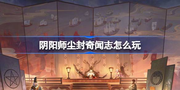 《阴阳师》尘封奇闻志任务完成攻略