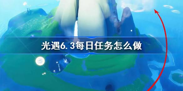 《光遇》6.3每日任务完成攻略