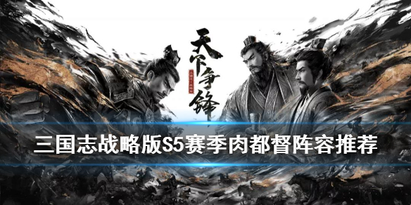 《三国志战略版》肉都督阵容怎么玩？肉都督阵容具体玩法技巧介绍