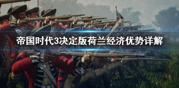 《帝国时代3决定版》荷兰经济优势详解，荷兰经济优势是什么？