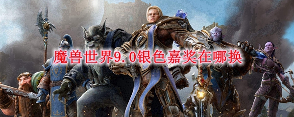 《魔兽世界》9.0银色嘉奖怎么获得？WOW9.0银色嘉奖兑换位置介绍