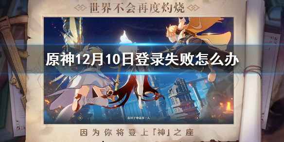 《原神》12月10日登录失败解决方法，《原神》12月10日登录失败怎么办 ？