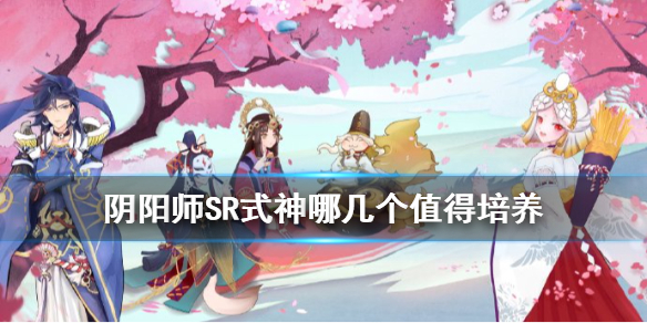 《阴阳师》SR式神培养哪个好？阴阳师SR式神培养优先度说明