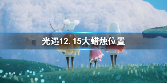 《光遇》12.15大蜡烛位置，《光遇》12月15日大蜡烛在哪？