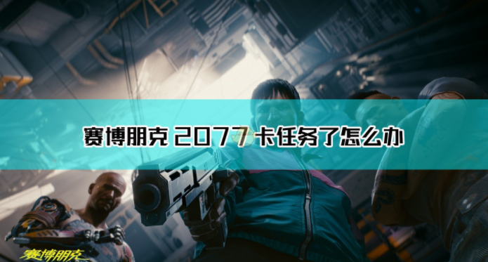 《赛博朋克2077》卡任务解决方法介绍