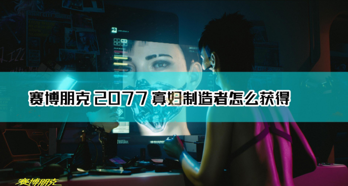 《赛博朋克2077》不朽武器寡妇制造者怎么获得？